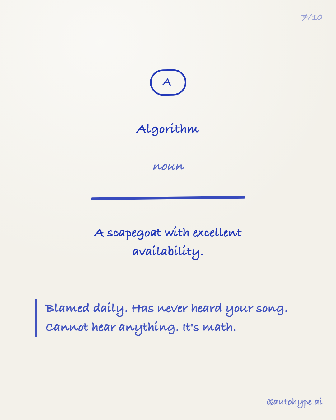 Algorithm (noun): a scapegoat with excellent availability. Blamed daily. Has never heard your song. Cannot hear anything. It's math